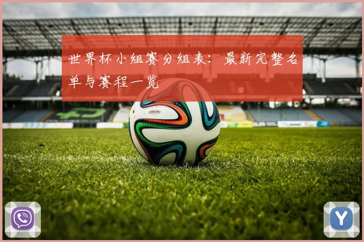 世界杯小组赛分组表：最新完整名单与赛程一览