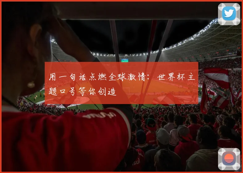 用一句话点燃全球激情：世界杯主题口号等你创造